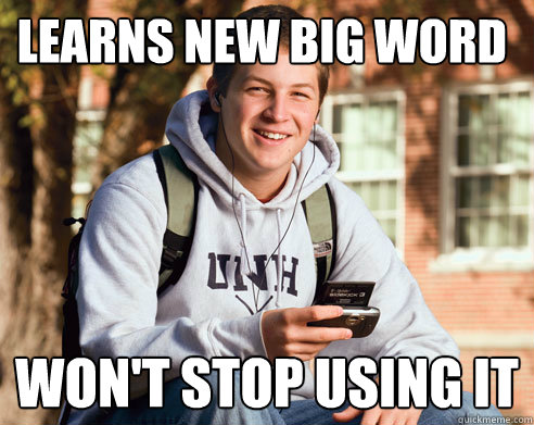 learns new big word won't stop using it  College Freshman