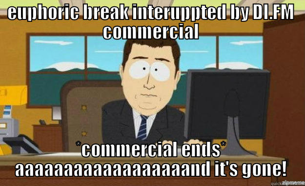 EUPHORIC BREAK INTERUPPTED BY DI.FM COMMERCIAL *COMMERCIAL ENDS* AAAAAAAAAAAAAAAAAAND IT'S GONE! aaaand its gone