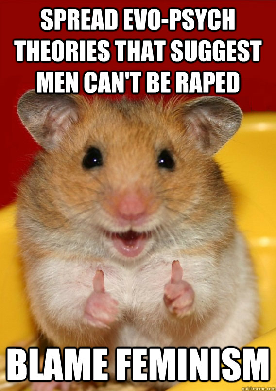 spread evo-psych theories that suggest men can't be raped blame feminism  - spread evo-psych theories that suggest men can't be raped blame feminism   Rationalization Hamster