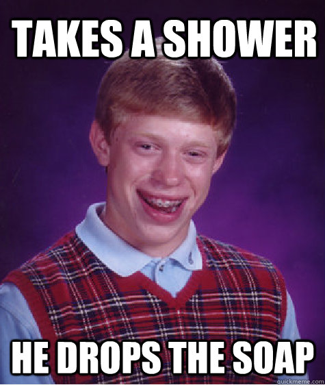 takes a shower he drops the soap  Bad Luck Brian