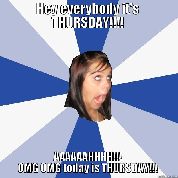 sarcastic Thursday meme - HEY EVERYBODY IT'S THURSDAY!!!! AAAAAAHHHH!!! OMG OMG TODAY IS THURSDAY!!! Annoying Facebook Girl