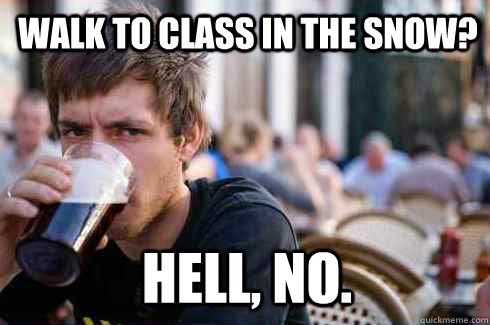 walk to class in the snow? hell, no. - walk to class in the snow? hell, no.  Lazy College Senior