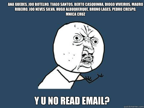 Ana Guedes, João Botelho, Tiago Santos, Berto Casquinha, Diogo Viveiros, Mauro Ribeiro, João Neves Silva, Hugo Albuquerque, Bruno Lages, Pedro Crespo, 
Mónica Cruz
 Y U NO READ EMAIL? 
  Y U No