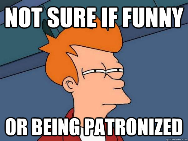 Not sure if funny or being patronized - Not sure if funny or being patronized  Futurama Fry