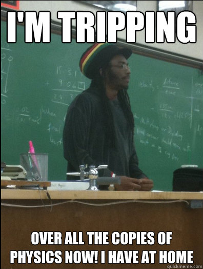 I'm tripping over all the copies of Physics now! i have at home  Rasta Science Teacher