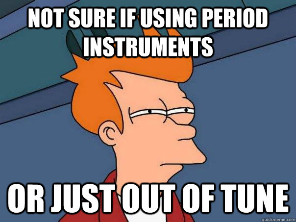 Not sure if using period instruments Or just out of tune  Futurama Fry