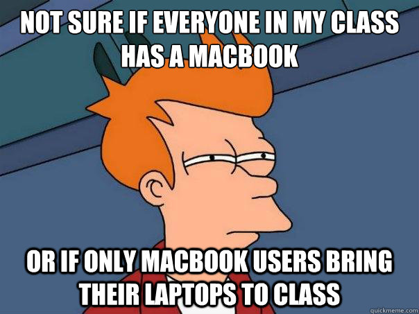 not sure if everyone in my class has a macbook or if only macbook users bring their laptops to class - not sure if everyone in my class has a macbook or if only macbook users bring their laptops to class  Futurama Fry