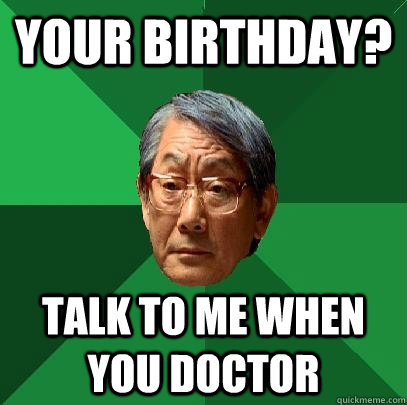 Your birthday? Talk to me when you doctor - Your birthday? Talk to me when you doctor  High Expectations Asian Father