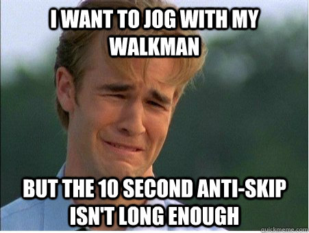 I want to jog with my walkman But the 10 second anti-skip isn't long enough  1990s Problems