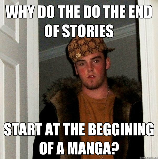 Why do the do the end of stories Start at the beggining of a Manga?  Scumbag Steve