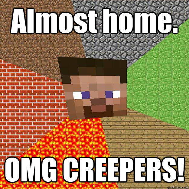 Almost home. OMG CREEPERS!  Minecraft