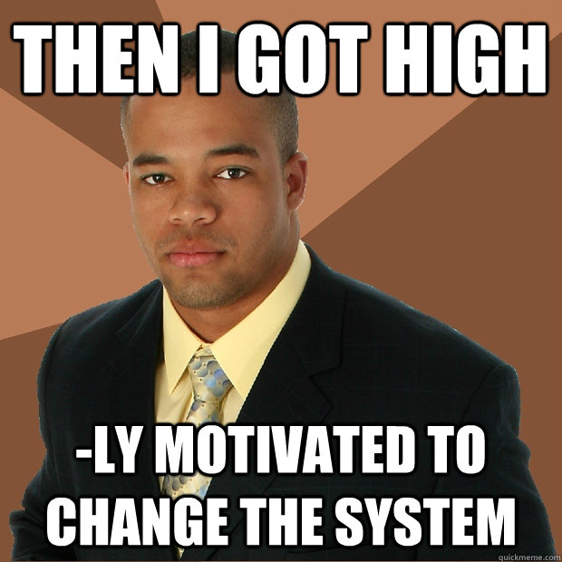 Then I got high -ly motivated to change the system  Successful Black Man