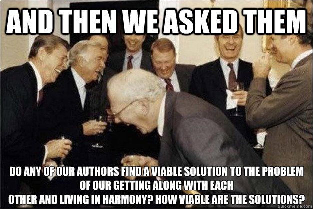 And then we asked them Do any of our authors find a viable solution to the problem of our getting along with each
other and living in harmony? How viable are the solutions?  Rich Old Men