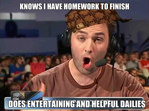 Knows i have homework to finish Does entertaining and helpful dailies - Knows i have homework to finish Does entertaining and helpful dailies  Scumbag Day9