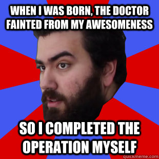 When I was born, the doctor fainted from my awesomeness So I completed the operation myself - When I was born, the doctor fainted from my awesomeness So I completed the operation myself  The Completionist