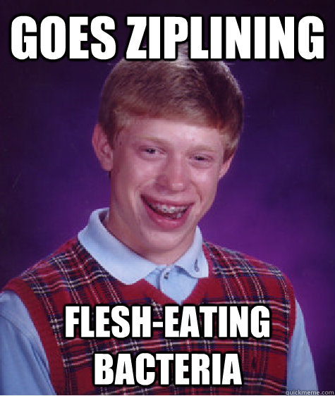 Goes Ziplining flesh-eating bacteria  Bad Luck Brian