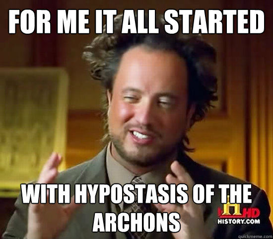 for me it all started with hypostasis of the archons  Ancient Aliens