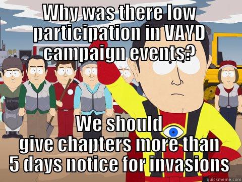 WHY WAS THERE LOW PARTICIPATION IN VAYD CAMPAIGN EVENTS? WE SHOULD GIVE CHAPTERS MORE THAN 5 DAYS NOTICE FOR INVASIONS Captain Hindsight