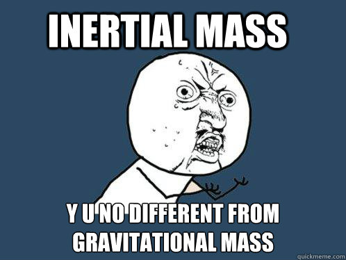 Inertial mass y u no different from gravitational mass  Y U No