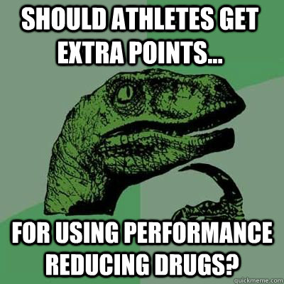 should athletes get extra points... for using performance reducing drugs?   Philosoraptor