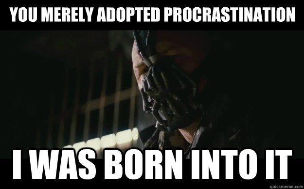 You merely adopted procrastination  I was born into it  Badass Bane