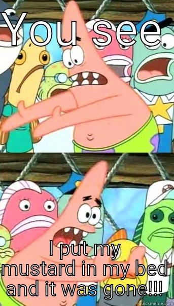 YOU SEE  I PUT MY MUSTARD IN MY BED AND IT WAS GONE!!! Push it somewhere else Patrick