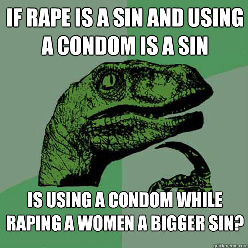 If rape is a sin and using a condom is a sin Is using a condom while raping a women a bigger sin? - If rape is a sin and using a condom is a sin Is using a condom while raping a women a bigger sin?  Philosoraptor