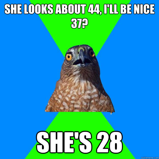 she looks about 44, i'll be nice
37? she's 28  Hawkward