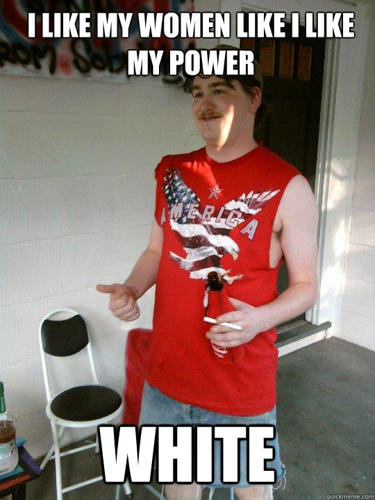 I like my women like i like my power white  Redneck Randal