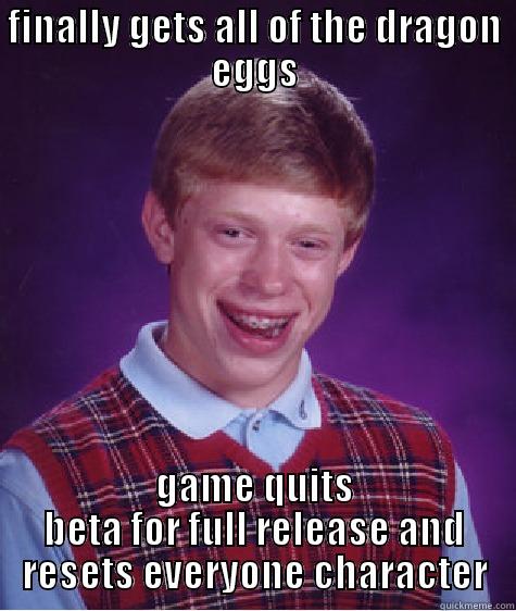 FINALLY GETS ALL OF THE DRAGON EGGS GAME QUITS BETA FOR FULL RELEASE AND RESETS EVERYONE CHARACTER Bad Luck Brian