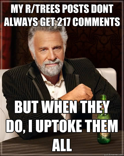 My r/trees posts dont always get 217 comments but when they do, i uptoke them all  The Most Interesting Man In The World