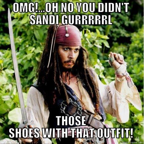 OMG!...OH NO YOU DIDN'T SANDI GURRRRRL THOSE SHOES WITH THAT OUTFIT! Oh, girl