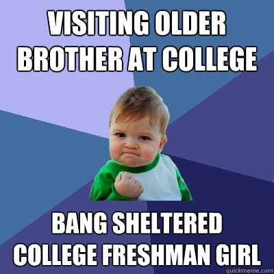 Visiting older brother at college bang sheltered college freshman girl  Success Kid