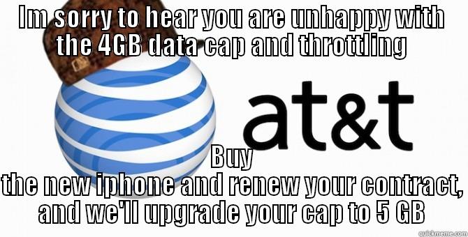 IM SORRY TO HEAR YOU ARE UNHAPPY WITH THE 4GB DATA CAP AND THROTTLING BUY THE NEW IPHONE AND RENEW YOUR CONTRACT, AND WE'LL UPGRADE YOUR CAP TO 5 GB Misc