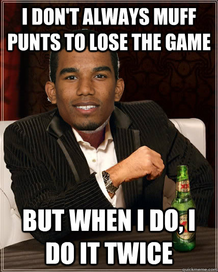 I don't always muff punts to lose the game But when i do, i do it twice - I don't always muff punts to lose the game But when i do, i do it twice  Most Disappointing Punt Returner in the World