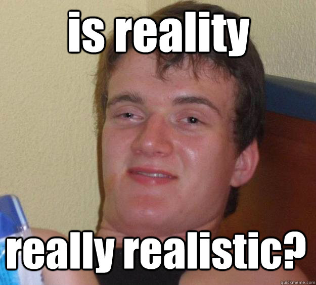 is reality  really realistic?  - is reality  really realistic?   Over-Stoned Dave