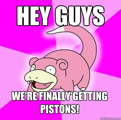 Hey guys We're finally getting pistons! - Hey guys We're finally getting pistons!  Slowpoke