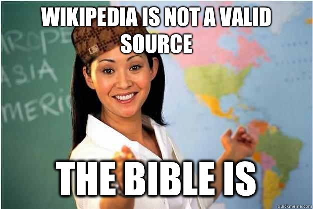 Wikipedia is not a valid source THE BIBLE IS  Scumbag Teacher