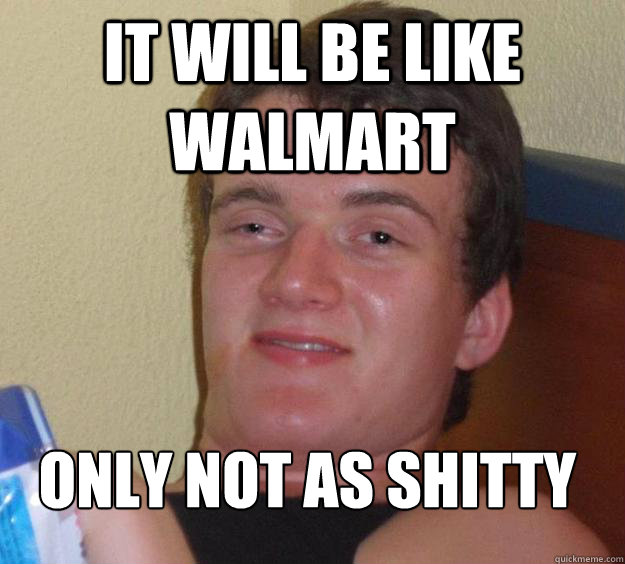 It will be like walmart Only not as shitty
  10 Guy