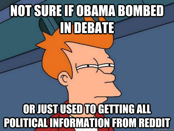 NOT SURE IF OBAMA BOMBED IN DEBATE OR JUST USED TO GETTING ALL POLITICAL INFORMATION FROM REDDIT  Futurama Fry