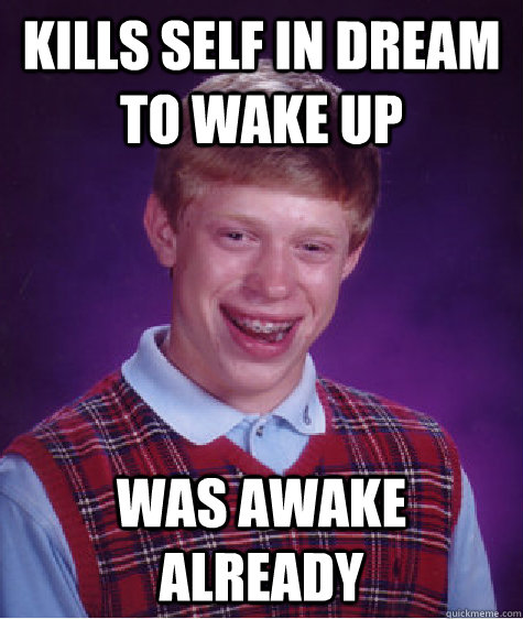 kills self in dream to wake up was awake already  Bad Luck Brian