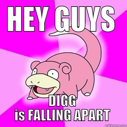 DIGREDIT YOU GUYS - HEY GUYS DIGG IS FALLING APART Slowpoke