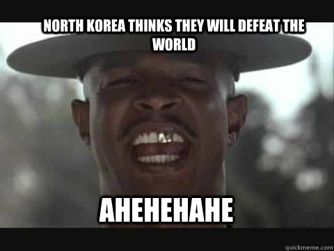 North Korea thinks they will defeat the world AHEHEHAHE  