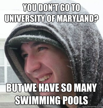 you don't go to University of maryland? but we have so many swimming pools   The Bryce Meme