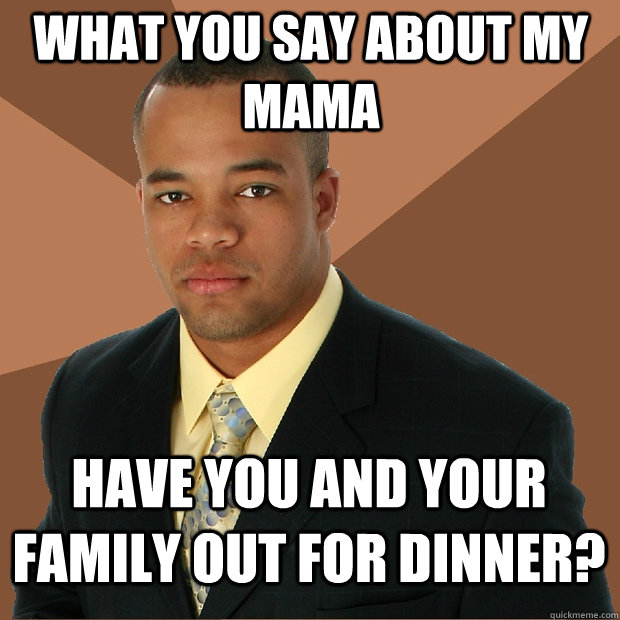 What you say about my mama have you and your family out for dinner? - What you say about my mama have you and your family out for dinner?  Successful Black Man