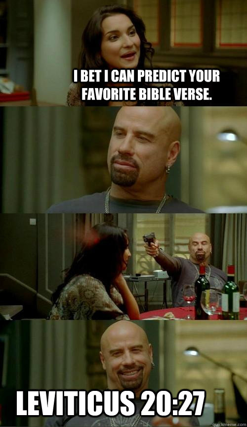 I bet I can predict your favorite bible verse. Leviticus 20:27  Skinhead John