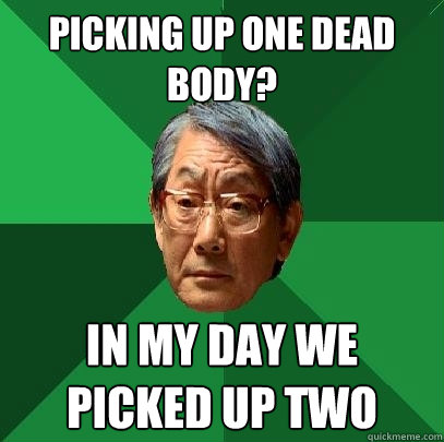 Picking up one dead body? In my day we picked up two - Picking up one dead body? In my day we picked up two  High Expectations Asian Father