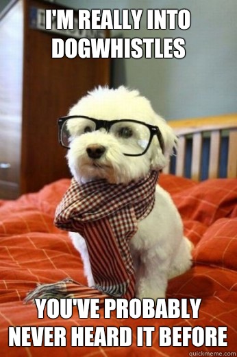 I'm really into Dogwhistles 
 You've Probably Never Heard it before  Hipster Dog