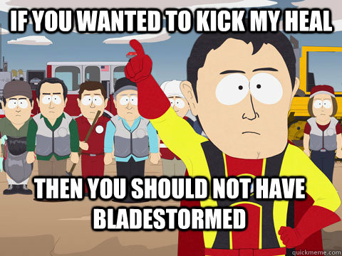 If you wanted to kick my heal Then you should not have bladestormed  Captain Hindsight