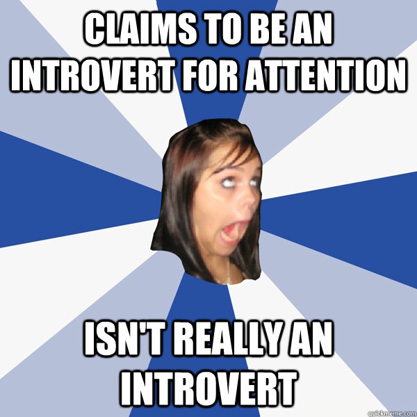 claims to be an introvert for attention isn't really an introvert  Annoying Facebook Girl